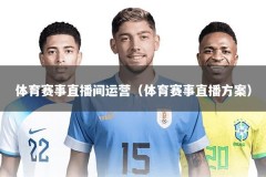 体育赛事直播间运营（体育赛事直播方案）