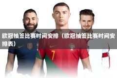 欧冠抽签比赛时间安排（欧冠抽签比赛时间安排表）