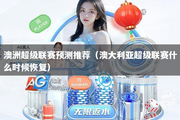 澳洲超级联赛预测推荐(澳大利亚超级联赛什么时候恢复)