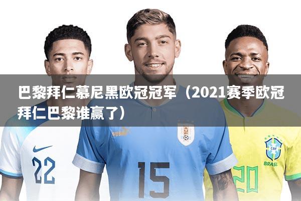 巴黎拜仁慕尼黑欧冠冠军(2021赛季欧冠拜仁巴黎谁赢了)