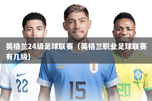 英格兰24级足球联赛(英格兰职业足球联赛有几级)