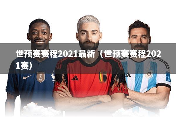 世预赛赛程2021最新(世预赛赛程2021赛)