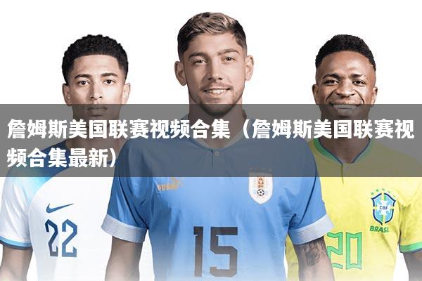 詹姆斯美国联赛视频合集(詹姆斯美国联赛视频合集最新)