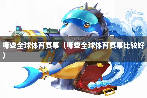哪些全球体育赛事(哪些全球体育赛事比较好)