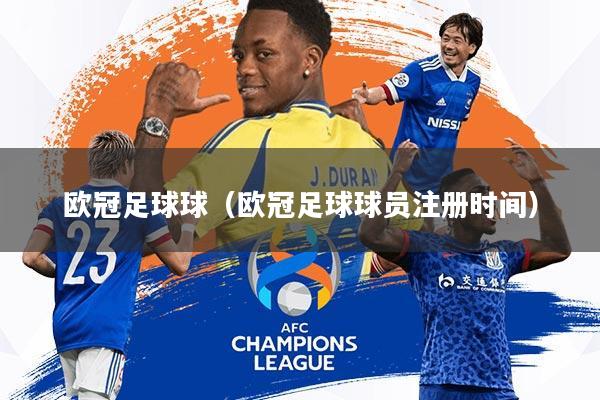 欧冠足球球(欧冠足球球员注册时间)